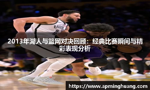 2013年湖人与篮网对决回顾：经典比赛瞬间与精彩表现分析