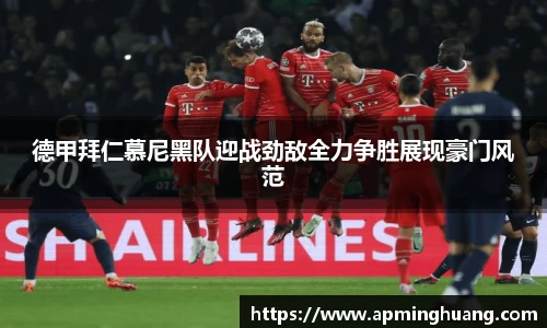 德甲拜仁慕尼黑队迎战劲敌全力争胜展现豪门风范